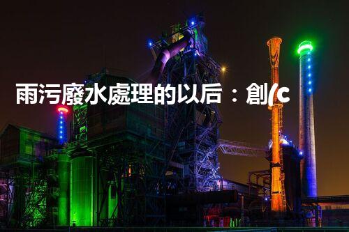 雨污廢水處理的以后：創(chuàng)新技術(shù)與環(huán)保挑戰(zhàn)？